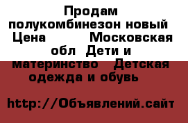 Продам полукомбинезон новый › Цена ­ 800 - Московская обл. Дети и материнство » Детская одежда и обувь   